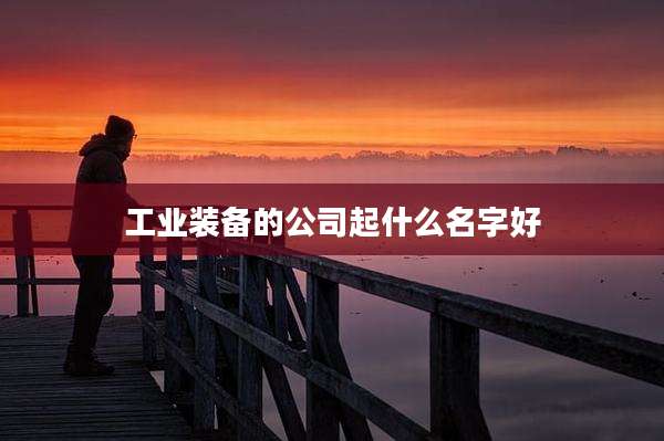 工业装备的公司起什么名字好