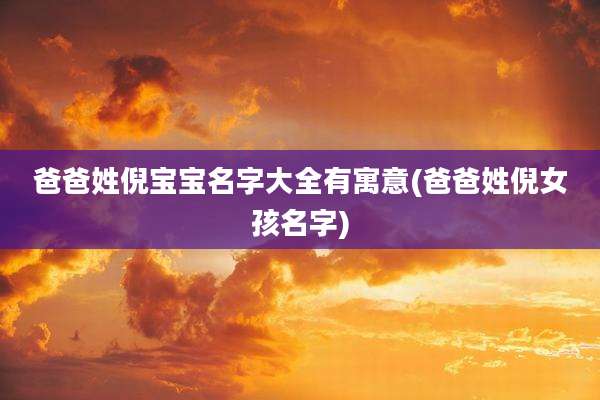 爸爸姓倪宝宝名字大全有寓意(爸爸姓倪女孩名字)