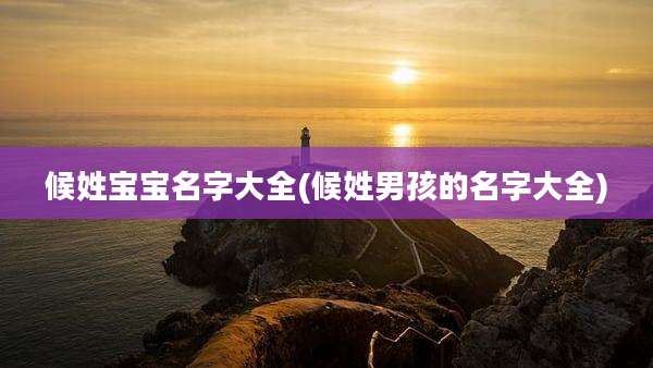 候姓宝宝名字大全(候姓男孩的名字大全)