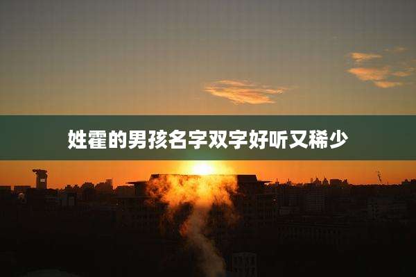 姓霍的男孩名字双字好听又稀少