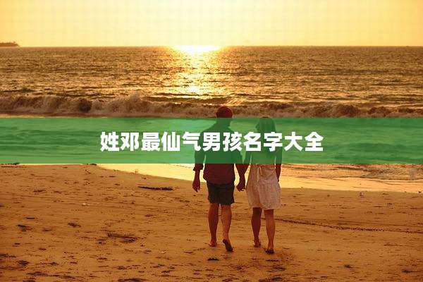 姓邓最仙气男孩名字大全