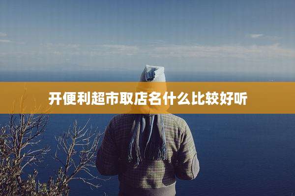 开便利超市取店名什么比较好听