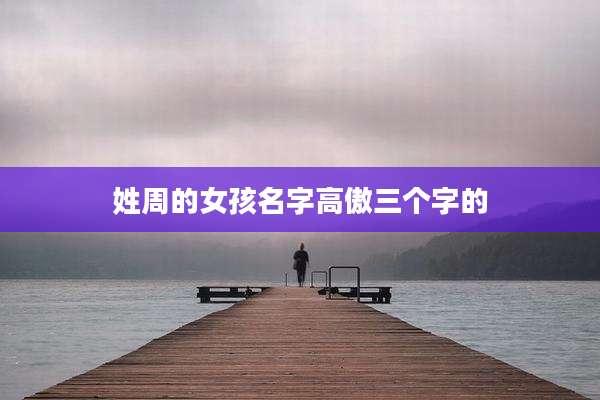 姓周的女孩名字高傲三个字的