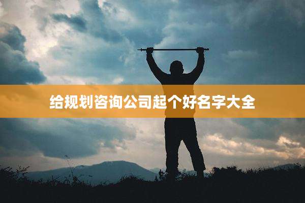 给规划咨询公司起个好名字大全