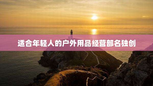 适合年轻人的户外用品经营部名独创