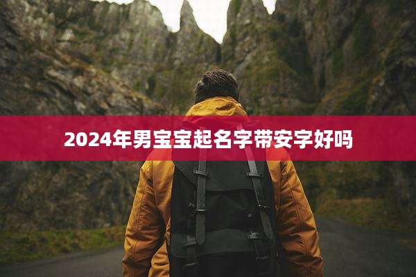 2024年男宝宝起名字带安字好吗