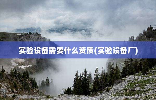 实验设备需要什么资质(实验设备厂)