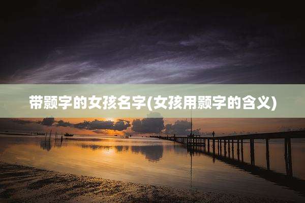 带颢字的女孩名字(女孩用颢字的含义)