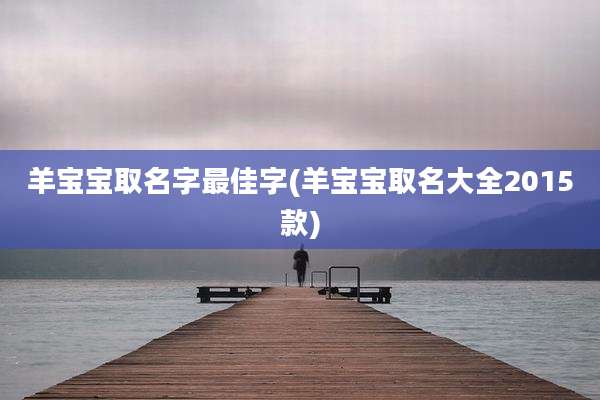 羊宝宝取名字最佳字(羊宝宝取名大全2015款)