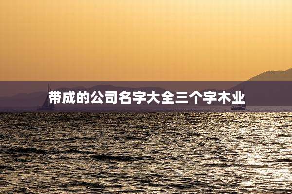 带成的公司名字大全三个字木业