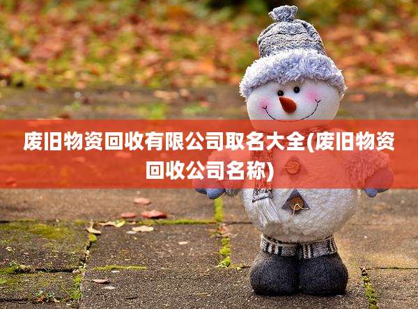 废旧物资回收有限公司取名大全(废旧物资回收公司名称)