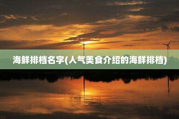 海鲜排档名字(人气美食介绍的海鲜排档)