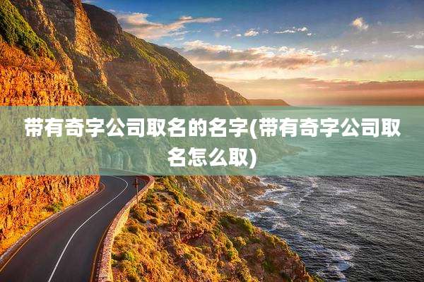 带有奇字公司取名的名字(带有奇字公司取名怎么取)