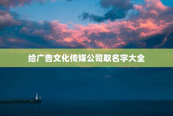 给广告文化传媒公司取名字大全