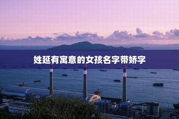姓延有寓意的女孩名字带娇字