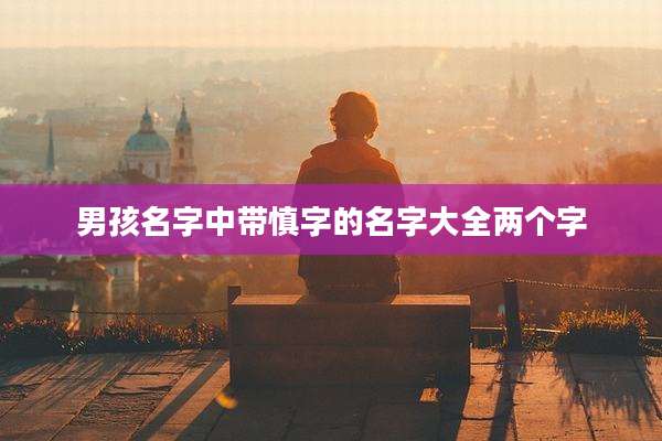 男孩名字中带慎字的名字大全两个字