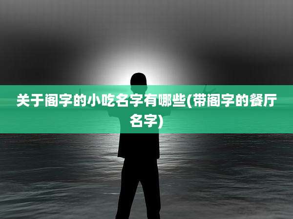 关于阁字的小吃名字有哪些(带阁字的餐厅名字)