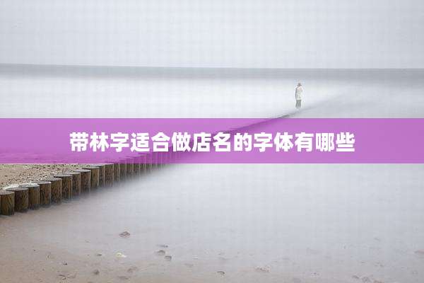 带林字适合做店名的字体有哪些