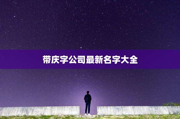 带庆字公司最新名字大全