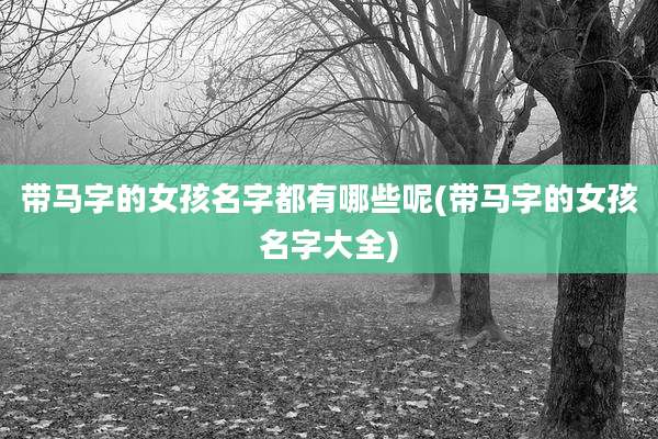 带马字的女孩名字都有哪些呢(带马字的女孩名字大全)
