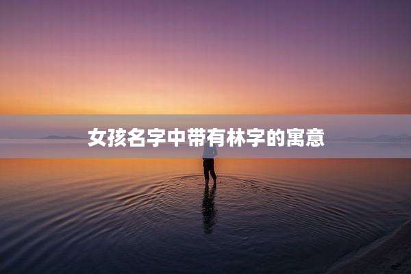 女孩名字中带有林字的寓意