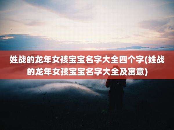 姓战的龙年女孩宝宝名字大全四个字(姓战的龙年女孩宝宝名字大全及寓意)