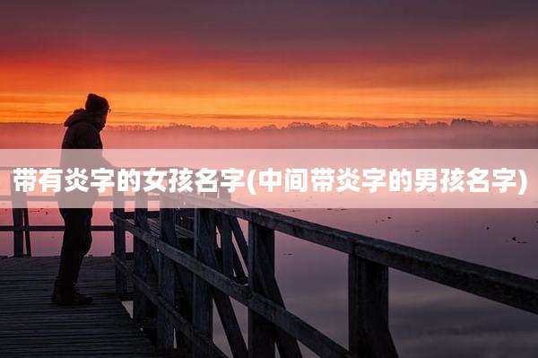 带有炎字的女孩名字(中间带炎字的男孩名字)