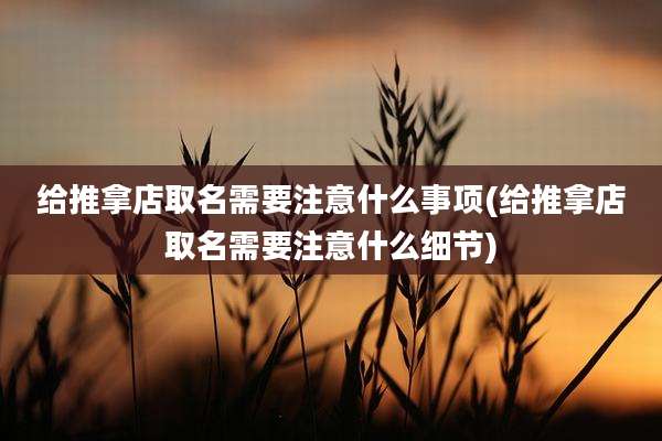 给推拿店取名需要注意什么事项(给推拿店取名需要注意什么细节)