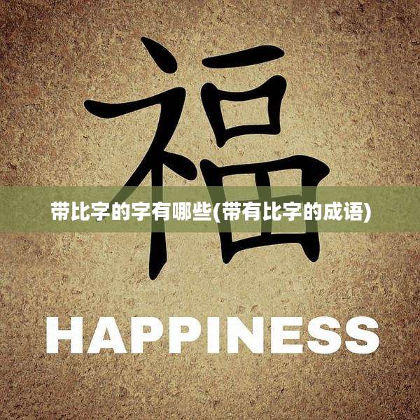 带比字的字有哪些(带有比字的成语)
