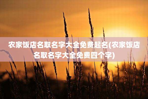 农家饭店名取名字大全免费起名(农家饭店名取名字大全免费四个字)