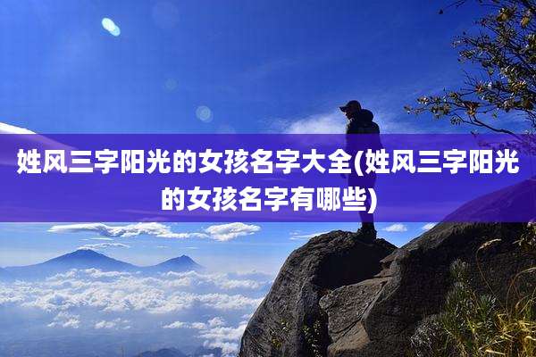 姓风三字阳光的女孩名字大全(姓风三字阳光的女孩名字有哪些)