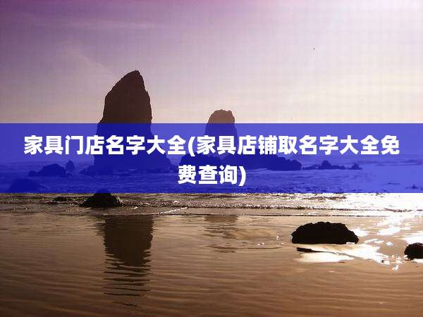家具门店名字大全(家具店铺取名字大全免费查询)