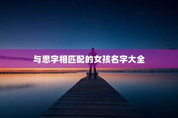 与思字相匹配的女孩名字大全