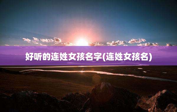 好听的连姓女孩名字(连姓女孩名)