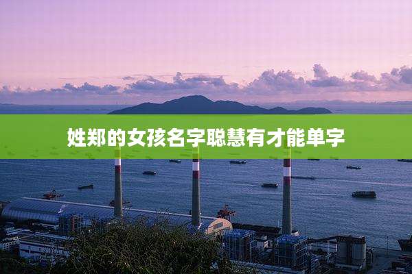 姓郑的女孩名字聪慧有才能单字