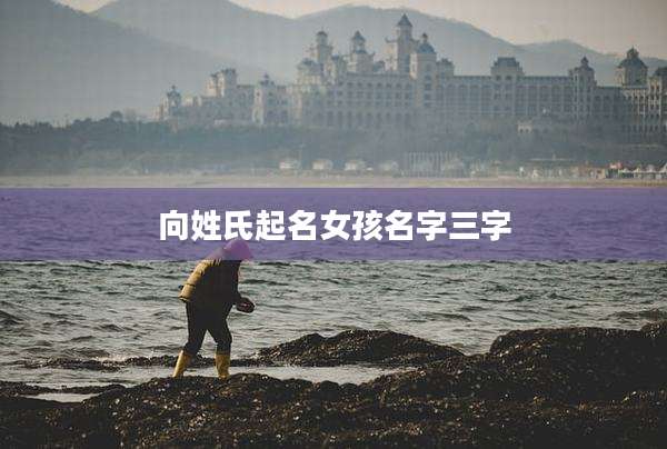 向姓氏起名女孩名字三字