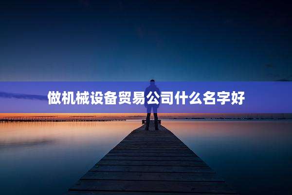 做机械设备贸易公司什么名字好