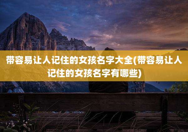 带容易让人记住的女孩名字大全(带容易让人记住的女孩名字有哪些)
