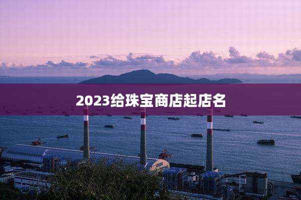 2023给珠宝商店起店名
