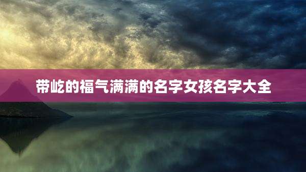 带屹的福气满满的名字女孩名字大全