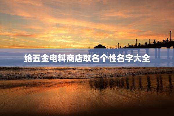 给五金电料商店取名个性名字大全
