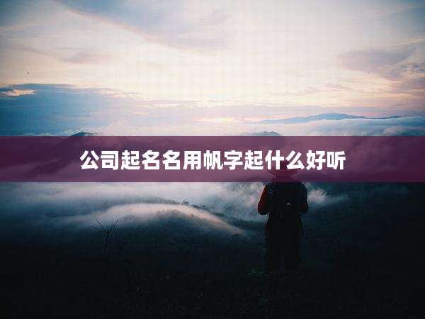 公司起名名用帆字起什么好听