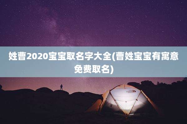 姓曹2020宝宝取名字大全(曹姓宝宝有寓意免费取名)