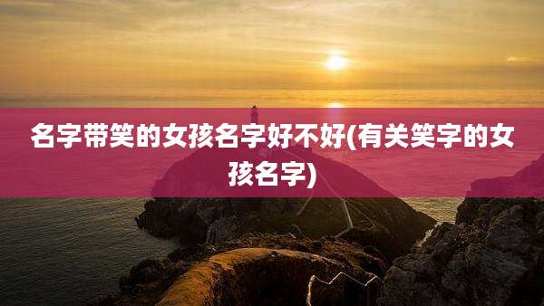 名字带笑的女孩名字好不好(有关笑字的女孩名字)