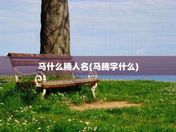 马什么腾人名(马腾字什么)