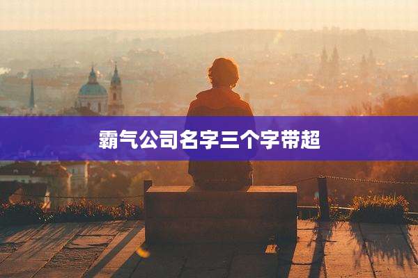 霸气公司名字三个字带超