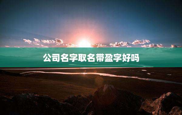 公司名字取名带盈字好吗