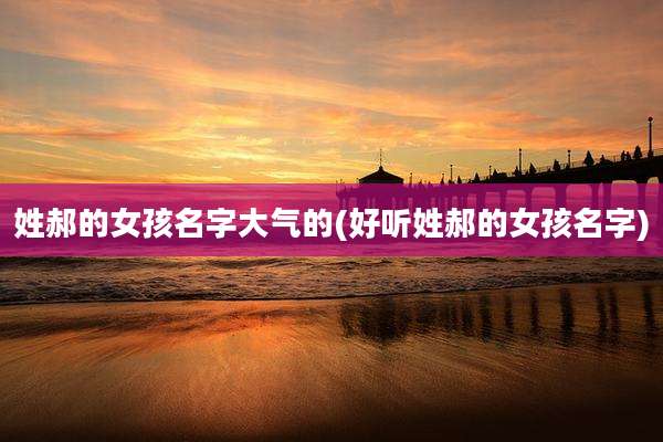 姓郝的女孩名字大气的(好听姓郝的女孩名字)