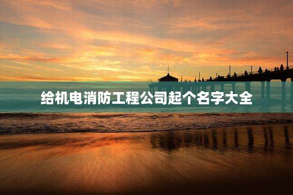给机电消防工程公司起个名字大全