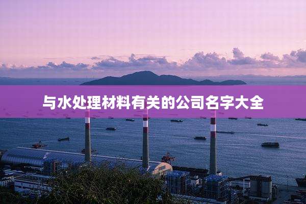 与水处理材料有关的公司名字大全